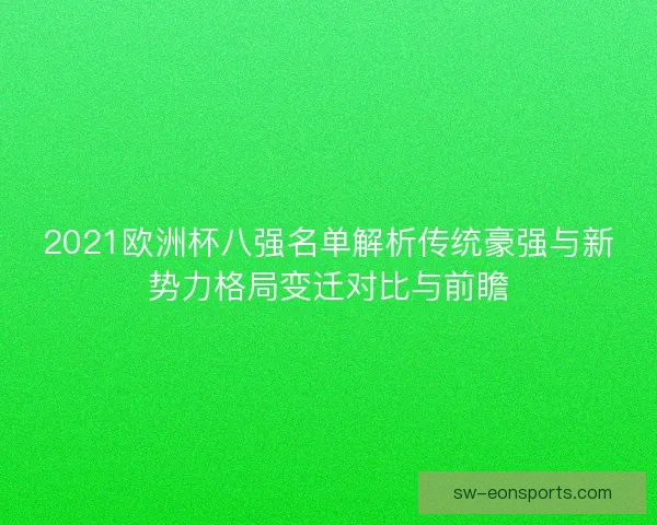 2021欧洲杯八强名单解析传统豪强与新势力格局变迁对比与前瞻 2021欧洲杯八强名单解析传统豪强与新势力格局变迁对比与前瞻