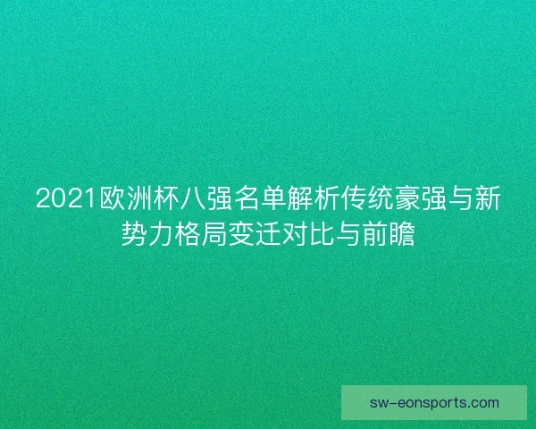 2021欧洲杯八强名单解析传统豪强与新势力格局变迁对比与前瞻 2021欧洲杯八强名单解析传统豪强与新势力格局变迁对比与前瞻